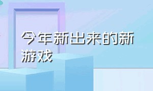 今年新出来的新游戏