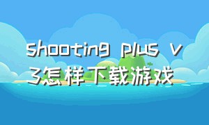 shooting plus v3怎样下载游戏