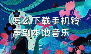 怎么下载手机铃声到本地音乐