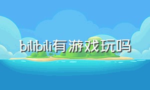 bilibili有游戏玩吗（bilibili游戏入口在哪）