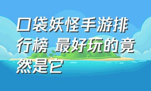 口袋妖怪手游排行榜 最好玩的竟然是它