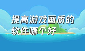 提高游戏画质的软件哪个好