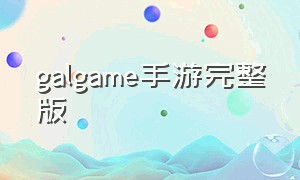 galgame手游完整版（手机galgame游戏网址）