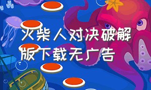 火柴人对决破解版下载无广告（火柴人对决无广告版下载）