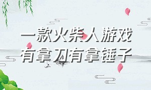 一款火柴人游戏有拿刀有拿锤子