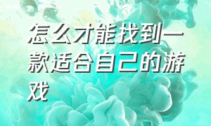 怎么才能找到一款适合自己的游戏