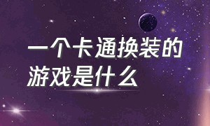 一个卡通换装的游戏是什么