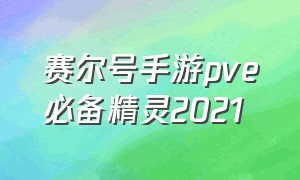 赛尔号手游pve必备精灵2021（赛尔号手游pve必备精灵）