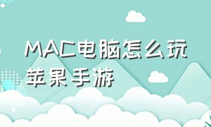 MAC电脑怎么玩苹果手游（在电脑上怎么玩苹果手游）