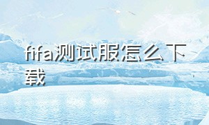 fifa测试服怎么下载