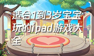 适合1到3岁宝宝玩的ipad游戏大全