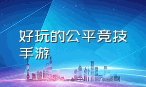 好玩的公平竞技手游（公平竞技类手游排名）