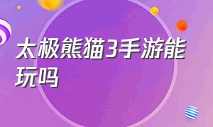 太极熊猫3手游能玩吗（有没有和太极熊猫类似的手机游戏）