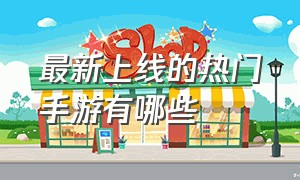 最新上线的热门手游有哪些（2021新上线手游排行榜）