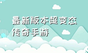 最新版本超变态传奇手游（最新超级变态传奇手游排行榜）