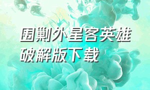 围剿外星客英雄破解版下载（围剿外星客正版下载）