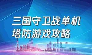 三国守卫战单机塔防游戏攻略