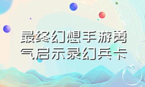 最终幻想手游勇气启示录幻兵卡