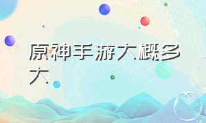 原神手游大概多大（原神手游现在占多大空间）