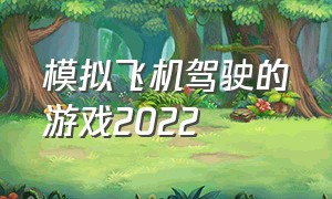 模拟飞机驾驶的游戏2022（模拟飞机驾驶的游戏排行榜）