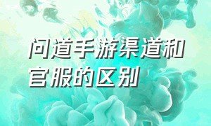 问道手游渠道和官服的区别