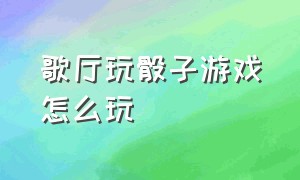 歌厅玩骰子游戏怎么玩（酒吧常玩的骰子游戏怎么玩）