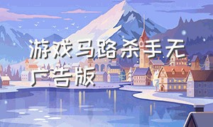 游戏马路杀手无广告版