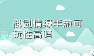 御剑情缘手游可玩性高吗（御剑情缘手游战力排行榜）