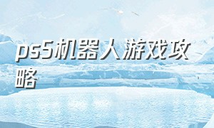 ps5机器人游戏攻略