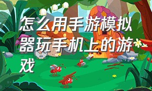 怎么用手游模拟器玩手机上的游戏