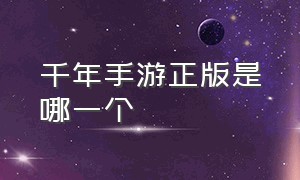 千年手游正版是哪一个（千年手游官网正版怎么下载）