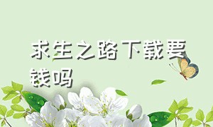 求生之路下载要钱吗（求生之路免费的在哪下载）