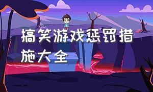 搞笑游戏惩罚措施大全