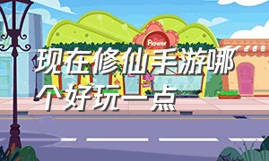 现在修仙手游哪个好玩一点