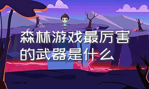 森林游戏最厉害的武器是什么