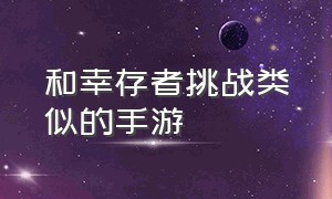 和幸存者挑战类似的手游