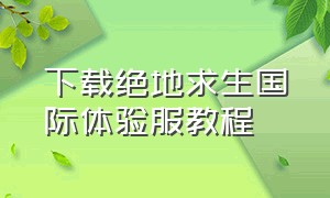 下载绝地求生国际体验服教程