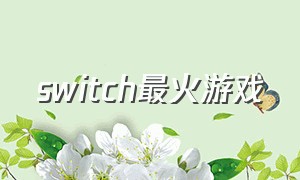switch最火游戏（switch最近最火游戏）