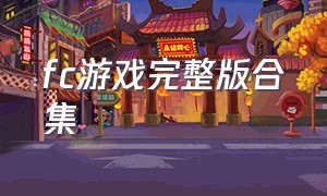 fc游戏完整版合集（fc中文游戏全集）