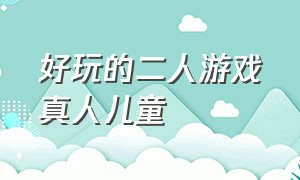 好玩的二人游戏真人儿童