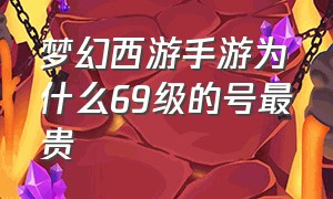 梦幻西游手游为什么69级的号最贵