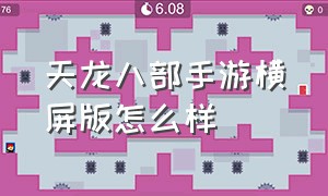 天龙八部手游横屏版怎么样（天龙八部手游竖屏和横屏哪个好玩）