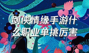 剑侠情缘手游什么职业单挑厉害