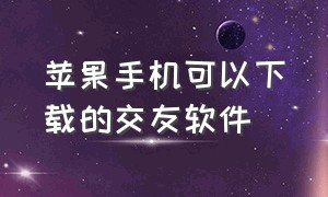 苹果手机可以下载的交友软件（不收费的交友软件苹果版）