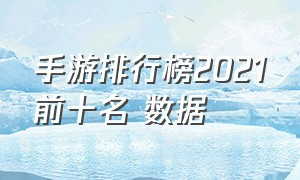 手游排行榜2021前十名 数据