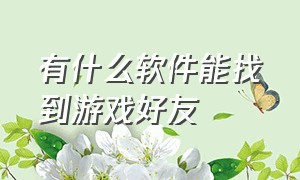 有什么软件能找到游戏好友