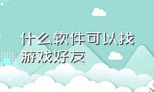 什么软件可以找游戏好友