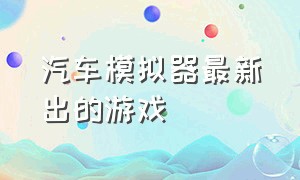 汽车模拟器最新出的游戏（有超跑的汽车模拟器游戏）