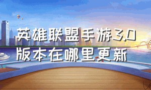 英雄联盟手游3.0版本在哪里更新（英雄联盟手游4.1版本更新时间）