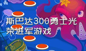 斯巴达300勇士光荣进军游戏（斯巴达300勇士2完整免费观看）